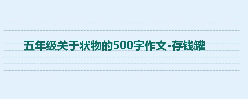 五年级关于状物的500字作文-存钱罐
