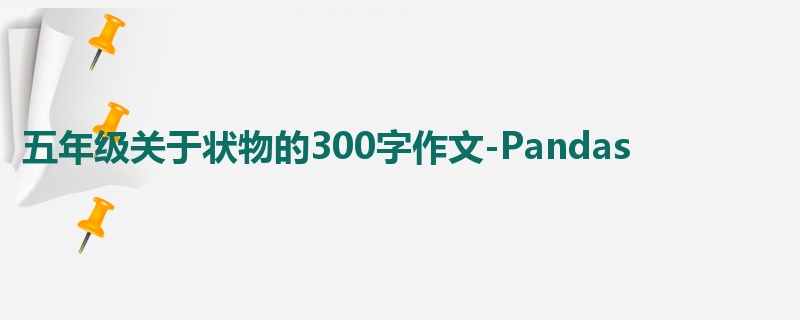 五年级关于状物的300字作文-Pandas