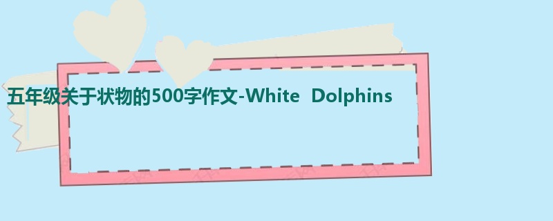 五年级关于状物的500字作文-White Dolphins