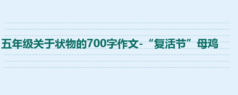 五年级关于状物的700字作文-“复活节”母鸡