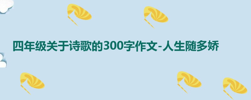 四年级关于诗歌的300字作文-人生随多娇