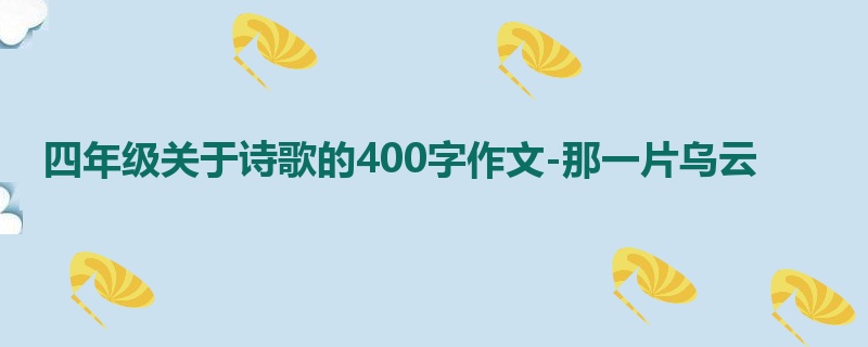 四年级关于诗歌的400字作文-那一片乌云