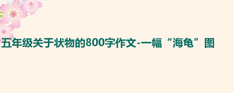 五年级关于状物的800字作文-一幅“海龟”图