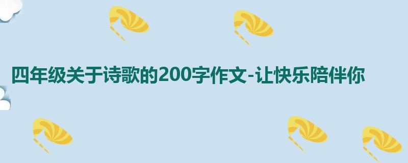 四年级关于诗歌的200字作文-让快乐陪伴你