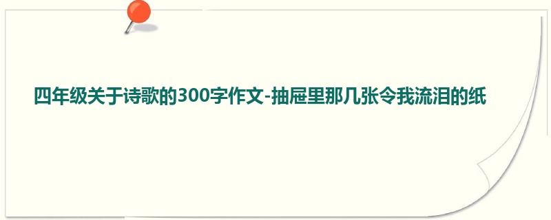 四年级关于诗歌的300字作文-抽屉里那几张令我流泪的纸