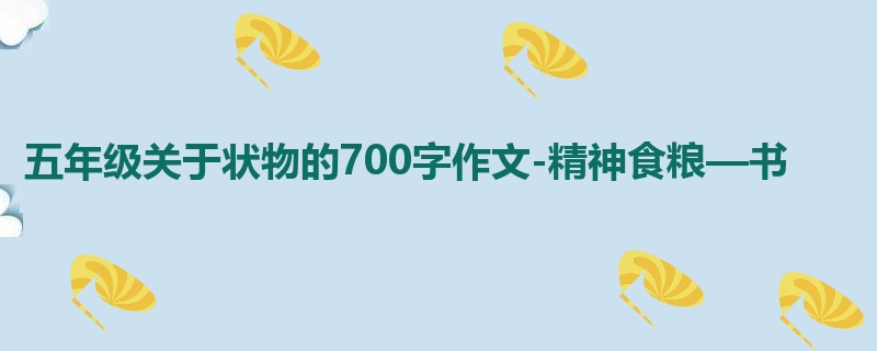 五年级关于状物的700字作文-精神食粮—书