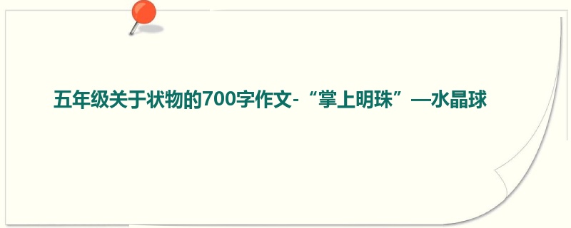 五年级关于状物的700字作文-“掌上明珠”—水晶球