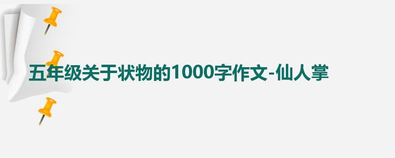 五年级关于状物的1000字作文-仙人掌