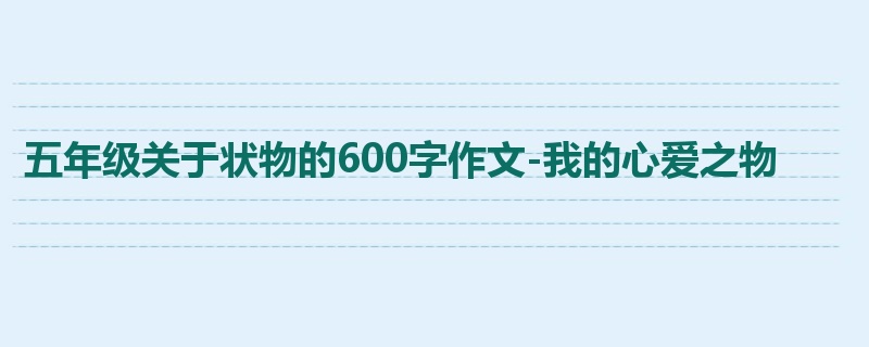 五年级关于状物的600字作文-我的心爱之物
