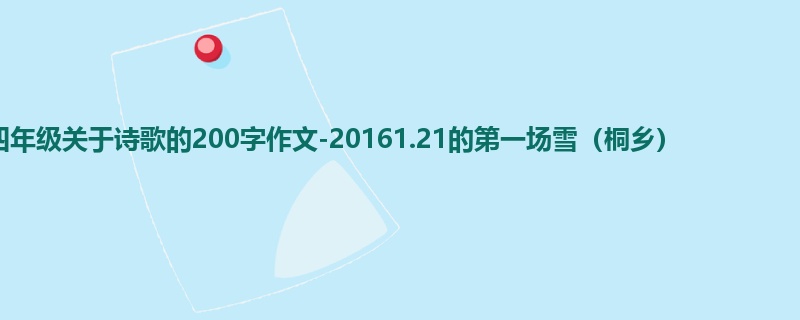 四年级关于诗歌的200字作文-20161.21的第一场雪（桐乡）