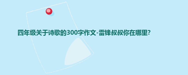 四年级关于诗歌的300字作文-雷锋叔叔你在哪里?