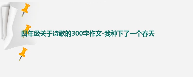 四年级关于诗歌的300字作文-我种下了一个春天