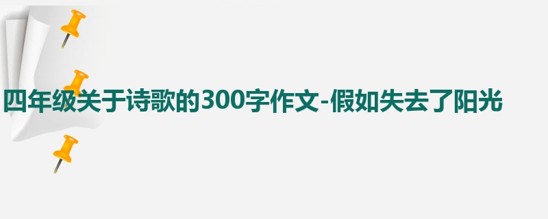 四年级关于诗歌的300字作文-假如失去了阳光