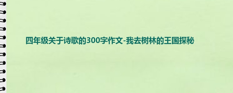 四年级关于诗歌的300字作文-我去树林的王国探秘