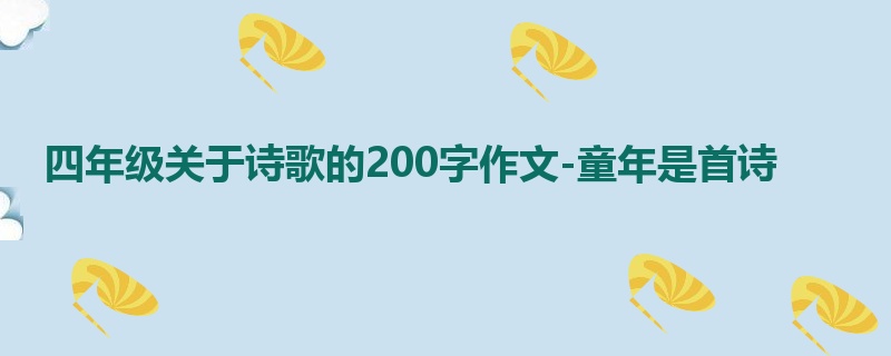 四年级关于诗歌的200字作文-童年是首诗