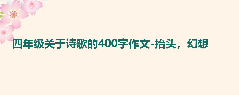 四年级关于诗歌的400字作文-抬头,幻想