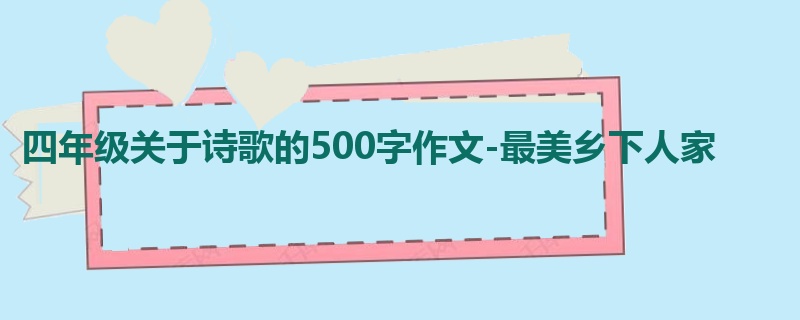 四年级关于诗歌的500字作文-最美乡下人家