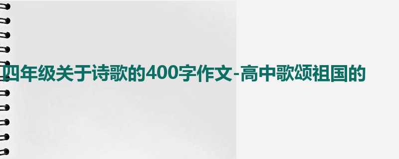 四年级关于诗歌的400字作文-高中歌颂祖国的