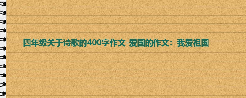 四年级关于诗歌的400字作文-爱国的作文:我爱祖国