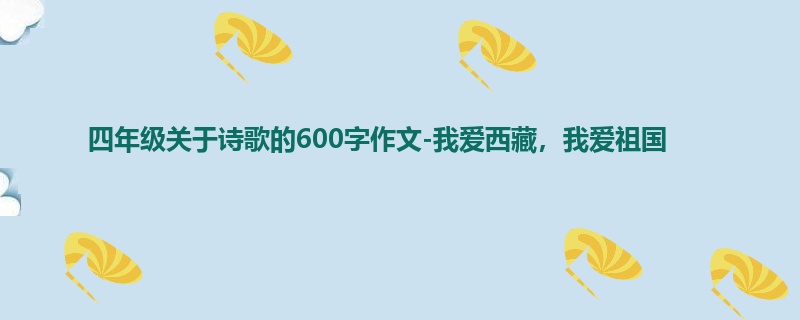 四年级关于诗歌的600字作文-我爱西藏,我爱祖国