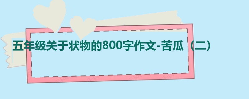 五年级关于状物的800字作文-苦瓜(二)