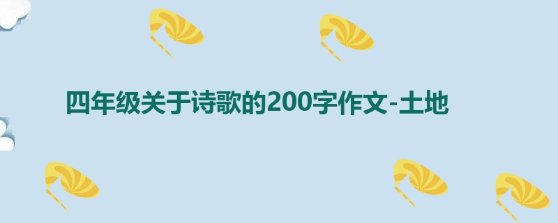 四年级关于诗歌的200字作文-土地