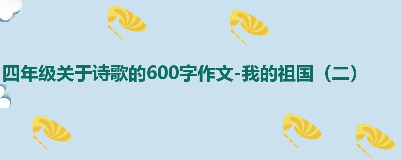 四年级关于诗歌的600字作文-我的祖国(二)