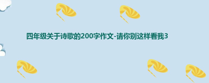 四年级关于诗歌的200字作文-请你别这样看我3