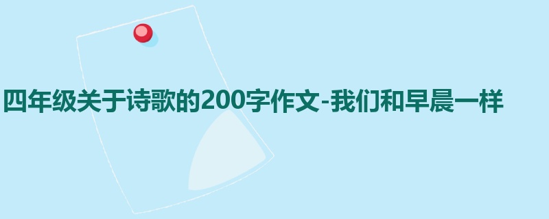 四年级关于诗歌的200字作文-我们和早晨一样