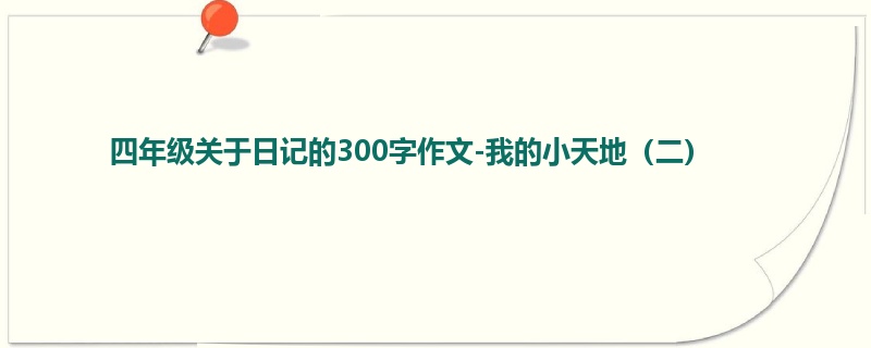 四年级关于日记的300字作文-我的小天地(二)