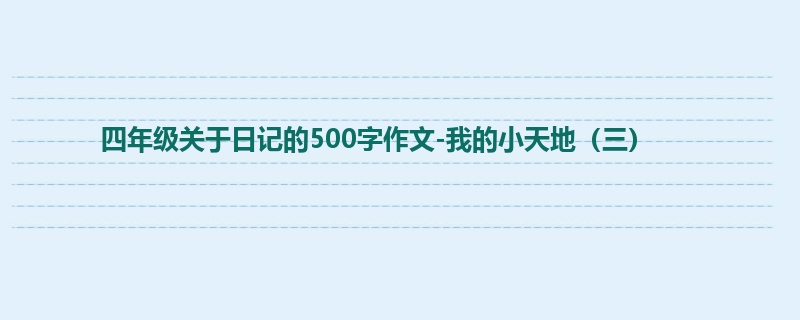 四年级关于日记的500字作文-我的小天地(三)