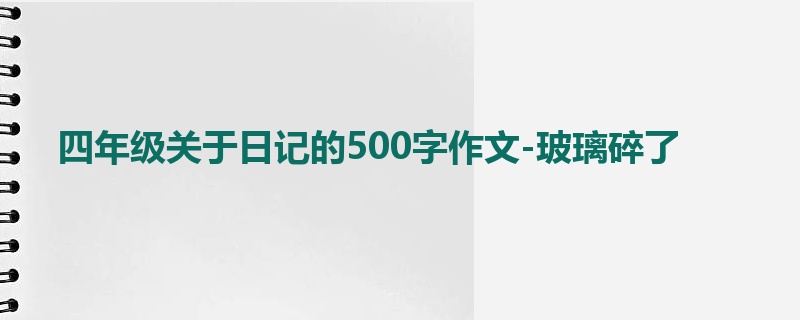四年级关于日记的500字作文-玻璃碎了