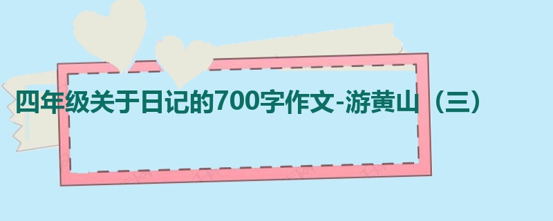 四年级关于日记的700字作文-游黄山(三)