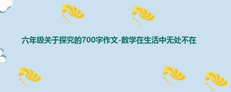 六年级关于探究的700字作文-数学在生活中无处不在