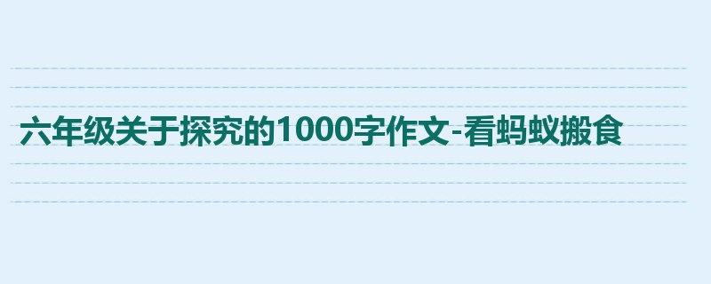 六年级关于探究的1000字作文-看蚂蚁搬食