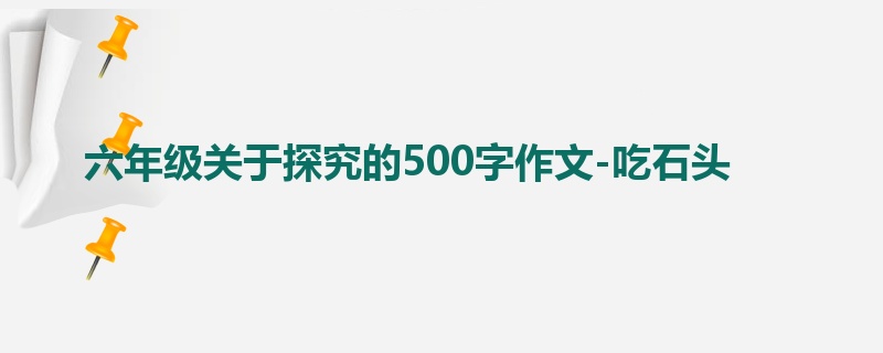 六年级关于探究的500字作文-吃石头