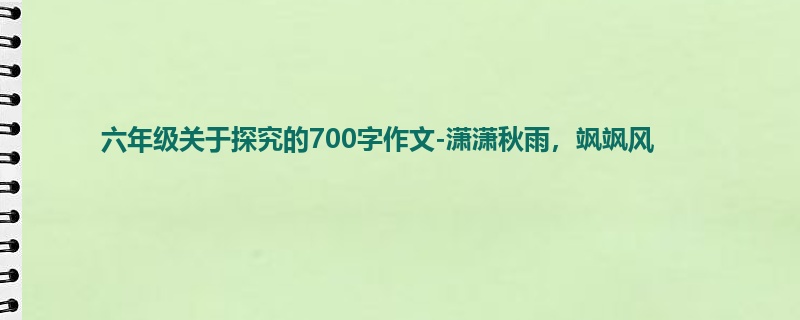 六年级关于探究的700字作文-潇潇秋雨,飒飒风