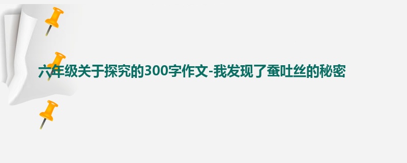 六年级关于探究的300字作文-我发现了蚕吐丝的秘密