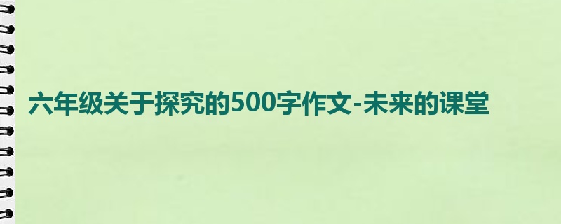 六年级关于探究的500字作文-未来的课堂
