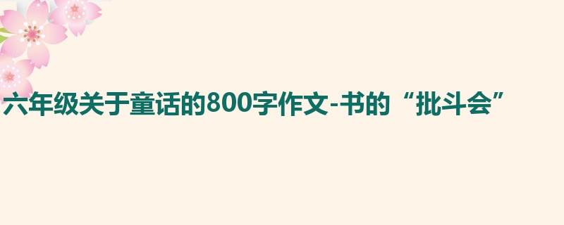 六年级关于童话的800字作文-书的“批斗会”
