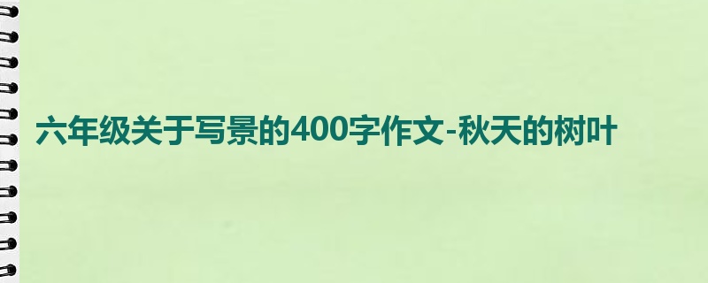 六年级关于写景的400字作文-秋天的树叶