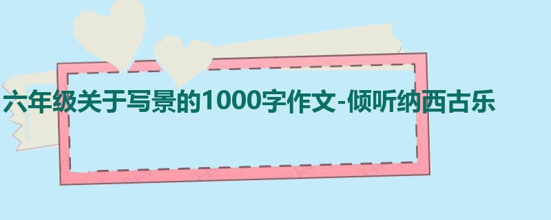 六年级关于写景的1000字作文-倾听纳西古乐