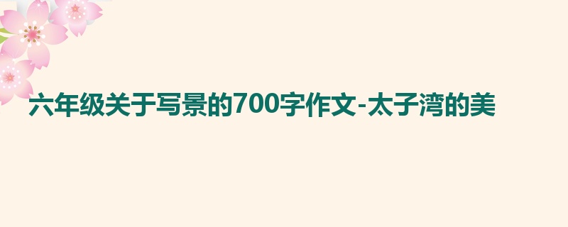 六年级关于写景的700字作文-太子湾的美