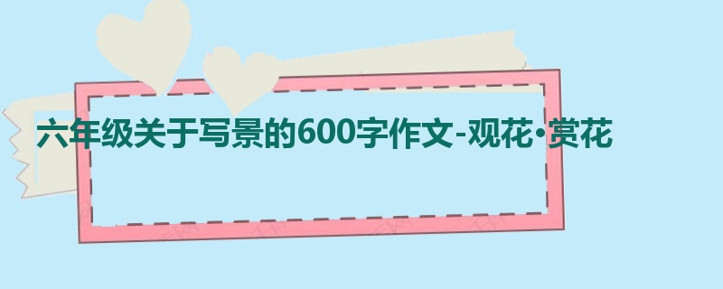 六年级关于写景的600字作文-观花·赏花