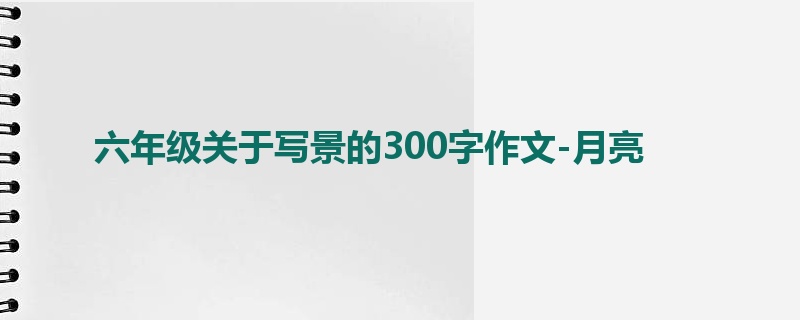 六年级关于写景的300字作文-月亮