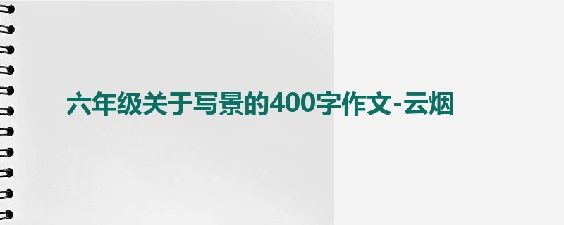 六年级关于写景的400字作文-云烟