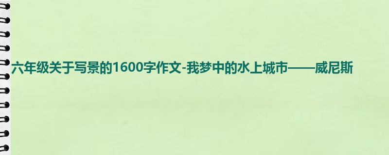 六年级关于写景的1600字作文-我梦中的水上城市——威尼斯