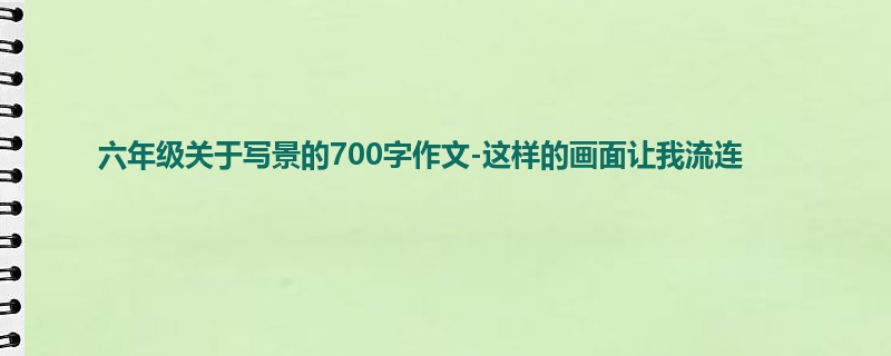 六年级关于写景的700字作文-这样的画面让我流连