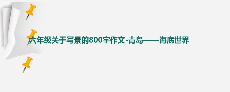 六年级关于写景的800字作文-青岛——海底世界