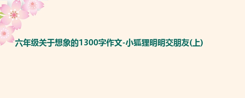 六年级关于想象的1300字作文-小狐狸明明交朋友(上)